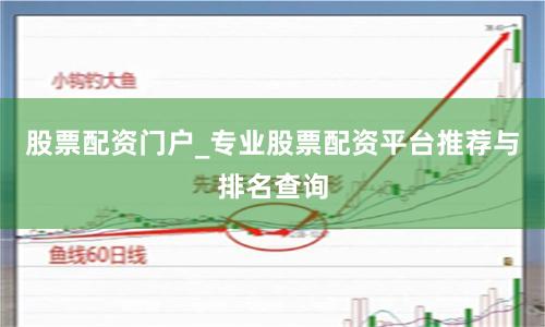 股票配资门户_专业股票配资平台推荐与排名查询