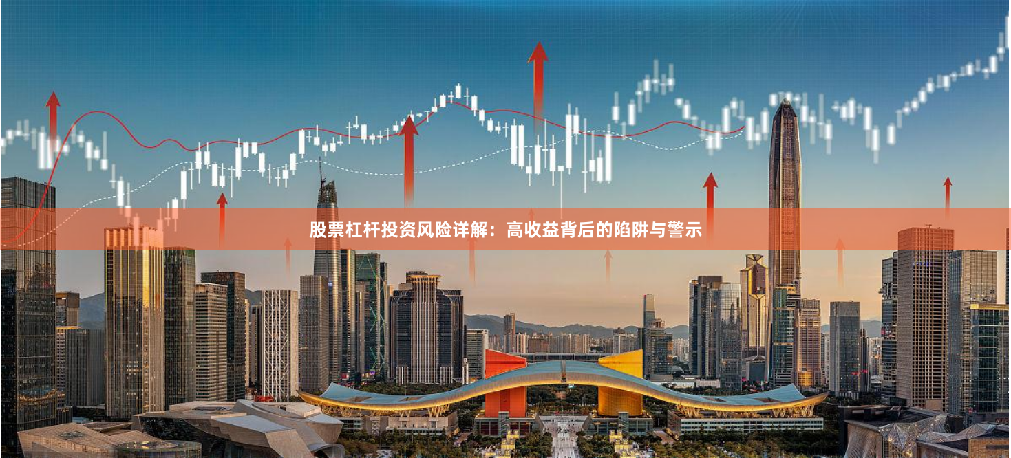 股票杠杆投资风险详解：高收益背后的陷阱与警示