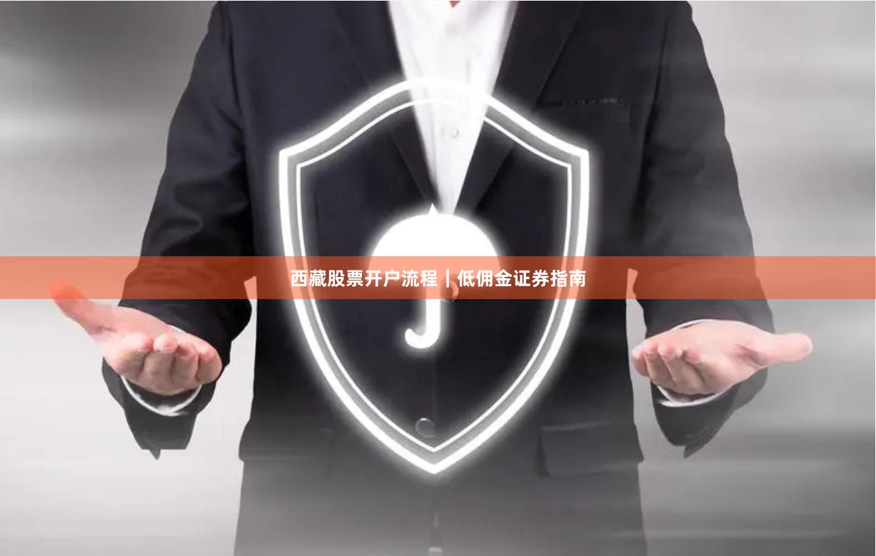 西藏股票开户流程｜低佣金证券指南