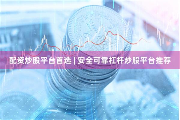 配资炒股平台首选 | 安全可靠杠杆炒股平台推荐
