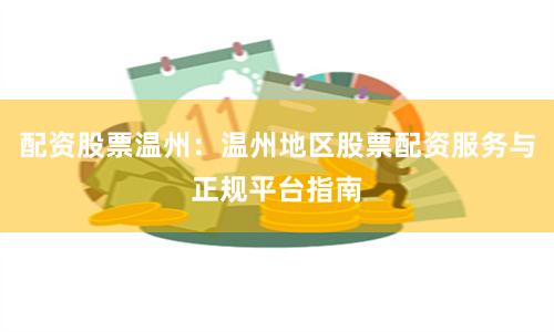 配资股票温州：温州地区股票配资服务与正规平台指南