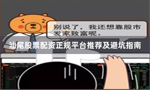 汕尾股票配资正规平台推荐及避坑指南