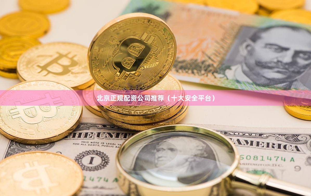 北京正规配资公司推荐（十大安全平台）
