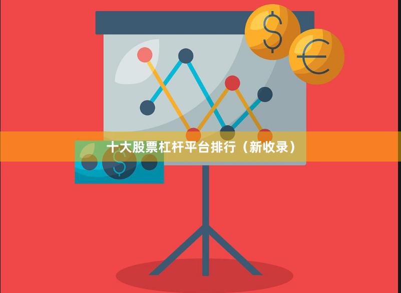 十大股票杠杆平台排行（新收录）