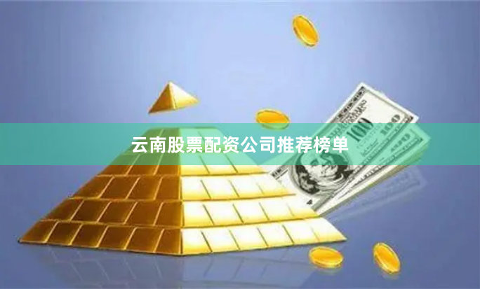 云南股票配资公司推荐榜单
