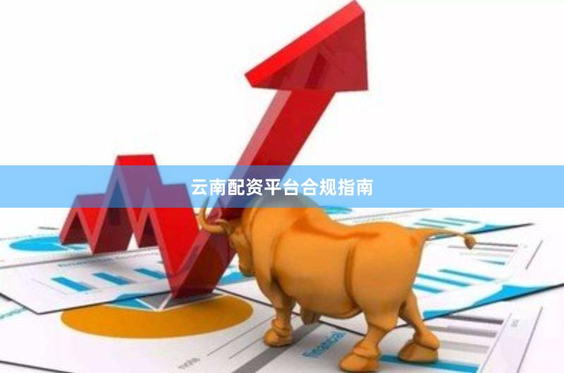 云南配资平台合规指南