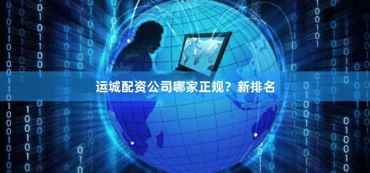 运城配资公司哪家正规?新排名