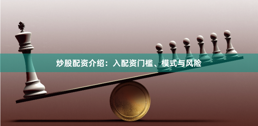炒股配资介绍：入配资门槛、模式与风险