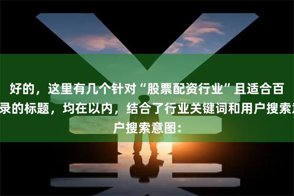 好的，这里有几个针对“股票配资行业”且适合百度收录的标题，均在以内，结合了行业关键词和用户搜索意图：
