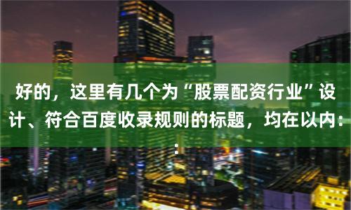 好的，这里有几个为“股票配资行业”设计、符合百度收录规则的标题，均在以内：