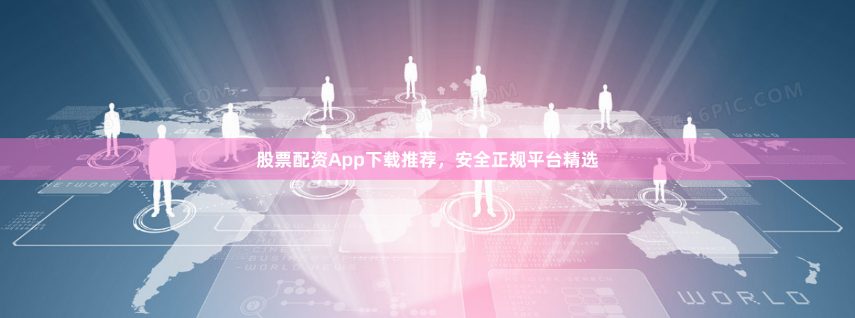 股票配资App下载推荐，安全正规平台精选