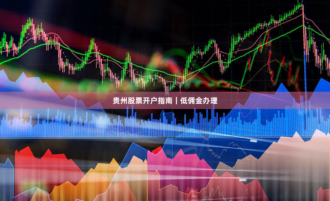 贵州股票开户指南｜低佣金办理