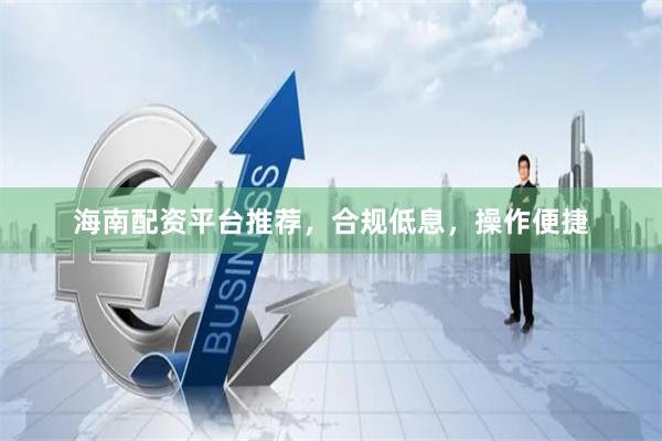 海南配资平台推荐,合规低息,操作便捷