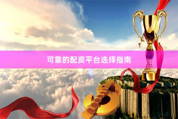 可靠的配资平台选择指南