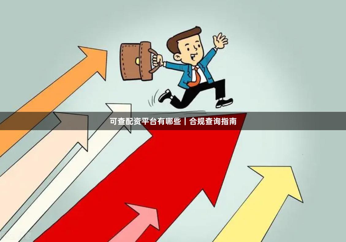 可查配资平台有哪些|合规查询指南