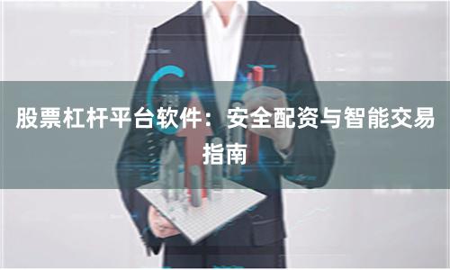 股票杠杆平台软件：安全配资与智能交易指南