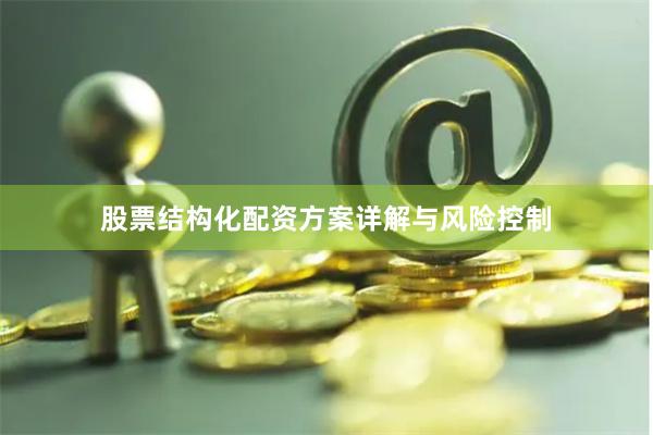 股票结构化配资方案详解与风险控制