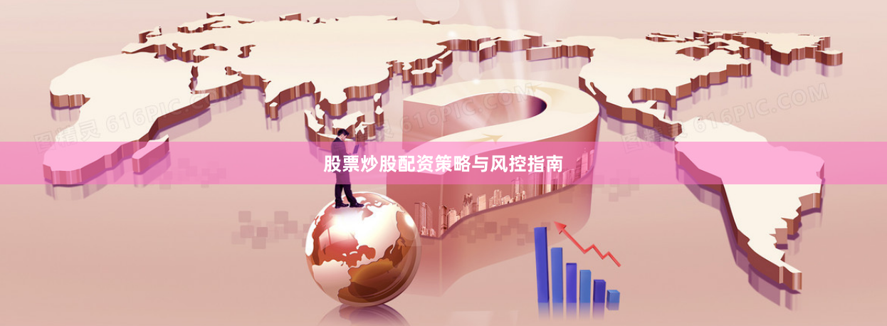 股票炒股配资策略与风控指南